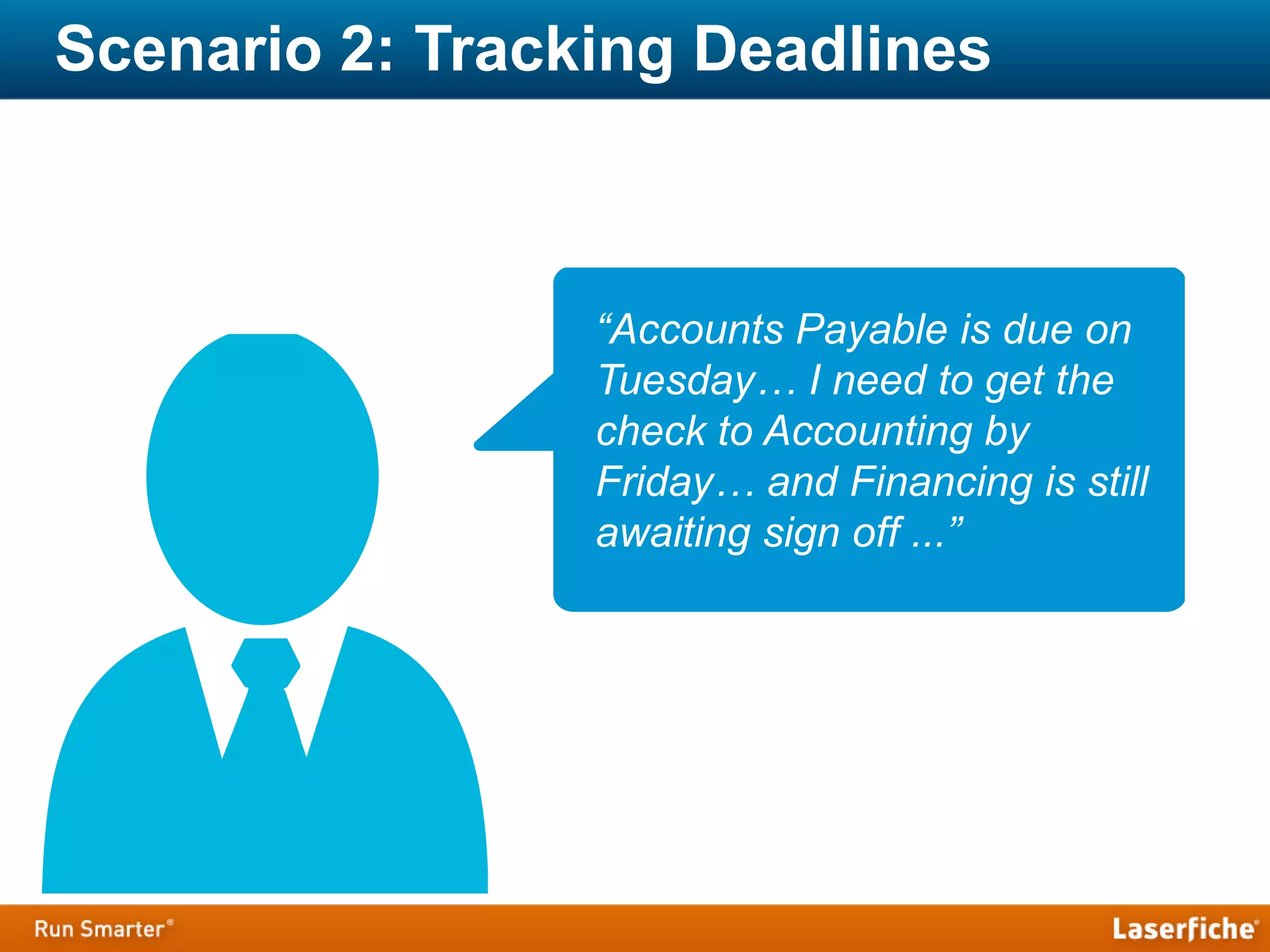 Scenario 2: Tracking Deadlines
“Accounts Payable is due on
Tuesday… I need to get the
check to Accounting by
Friday… and Financing is still
awaiting sign off ...”
 