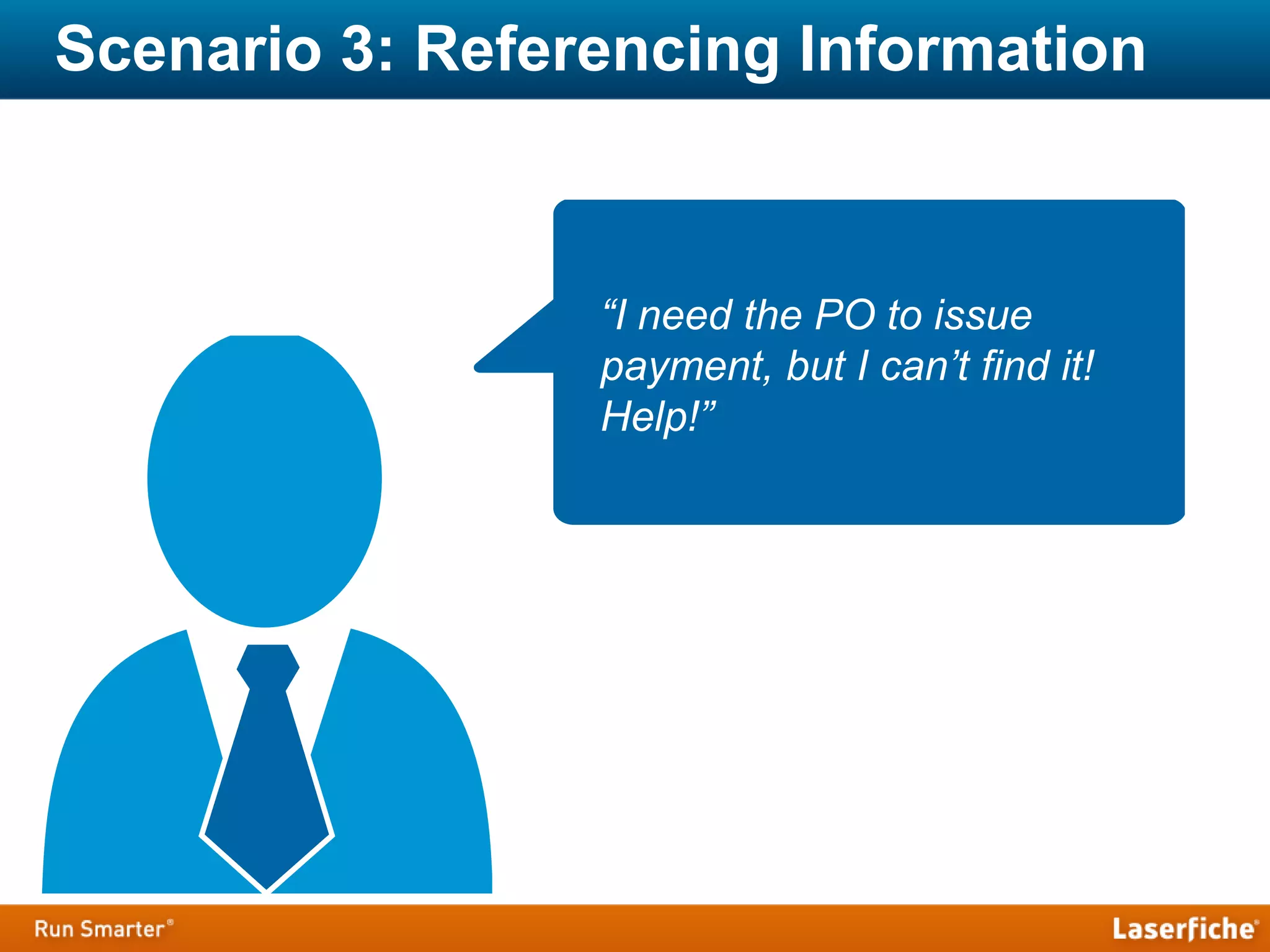 Scenario 3: Referencing Information
“I need the PO to issue
payment, but I can’t find it!
Help!”
 