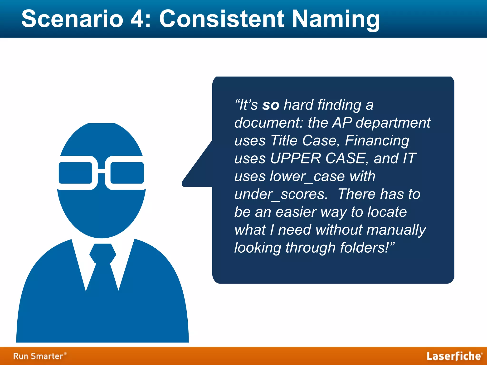 Scenario 4: Consistent Naming
“It’s so hard finding a
document: the AP department
uses Title Case, Financing
uses UPPER CASE, and IT
uses lower_case with
under_scores. There has to
be an easier way to locate
what I need without manually
looking through folders!”
 