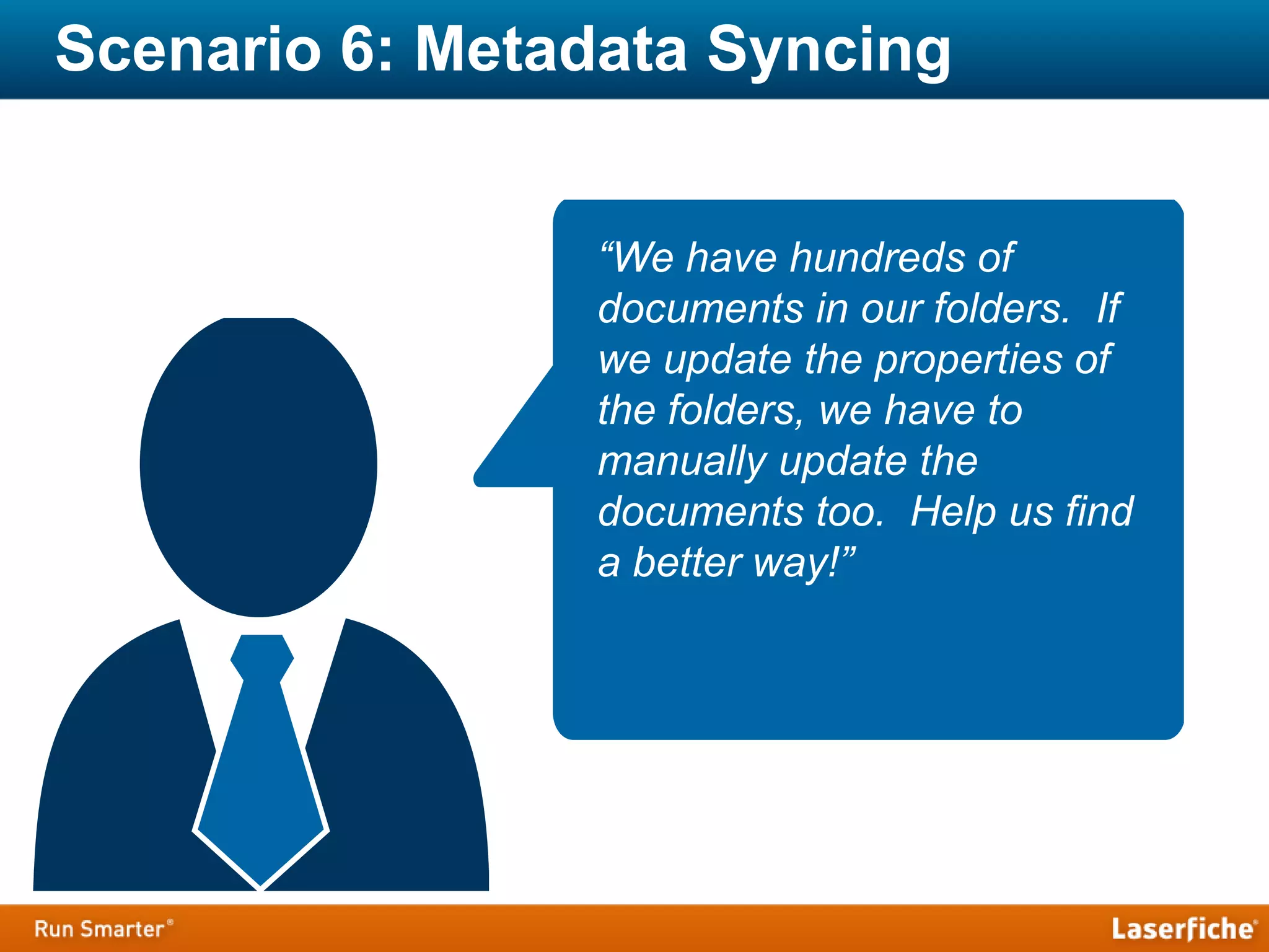 Scenario 6: Metadata Syncing
“We have hundreds of
documents in our folders. If
we update the properties of
the folders, we have to
manually update the
documents too. Help us find
a better way!”
 