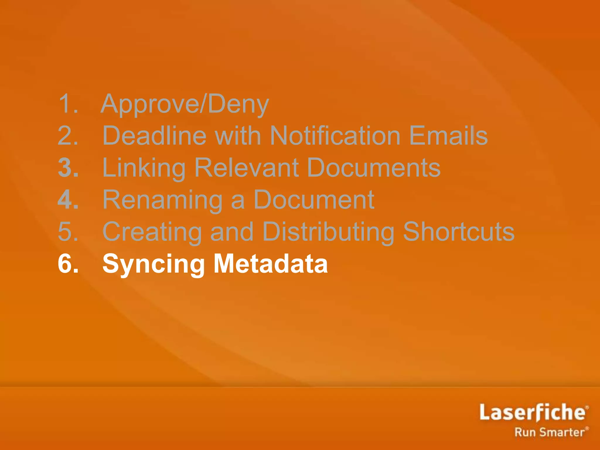 1. Approve/Deny
2. Deadline with Notification Emails
3. Linking Relevant Documents
4. Renaming a Document
5. Creating and Distributing Shortcuts
6. Syncing Metadata
 