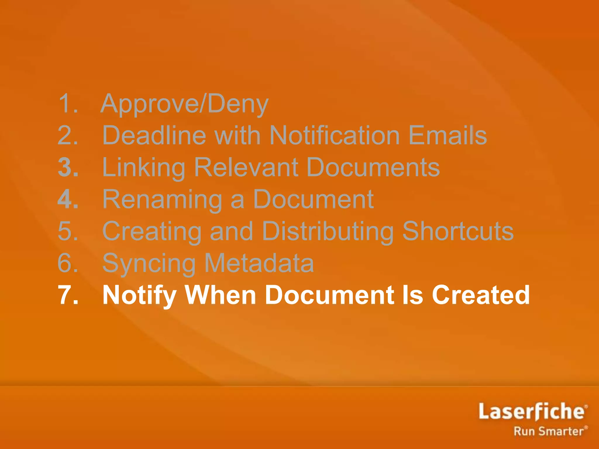 1. Approve/Deny
2. Deadline with Notification Emails
3. Linking Relevant Documents
4. Renaming a Document
5. Creating and Distributing Shortcuts
6. Syncing Metadata
7. Notify When Document Is Created
 