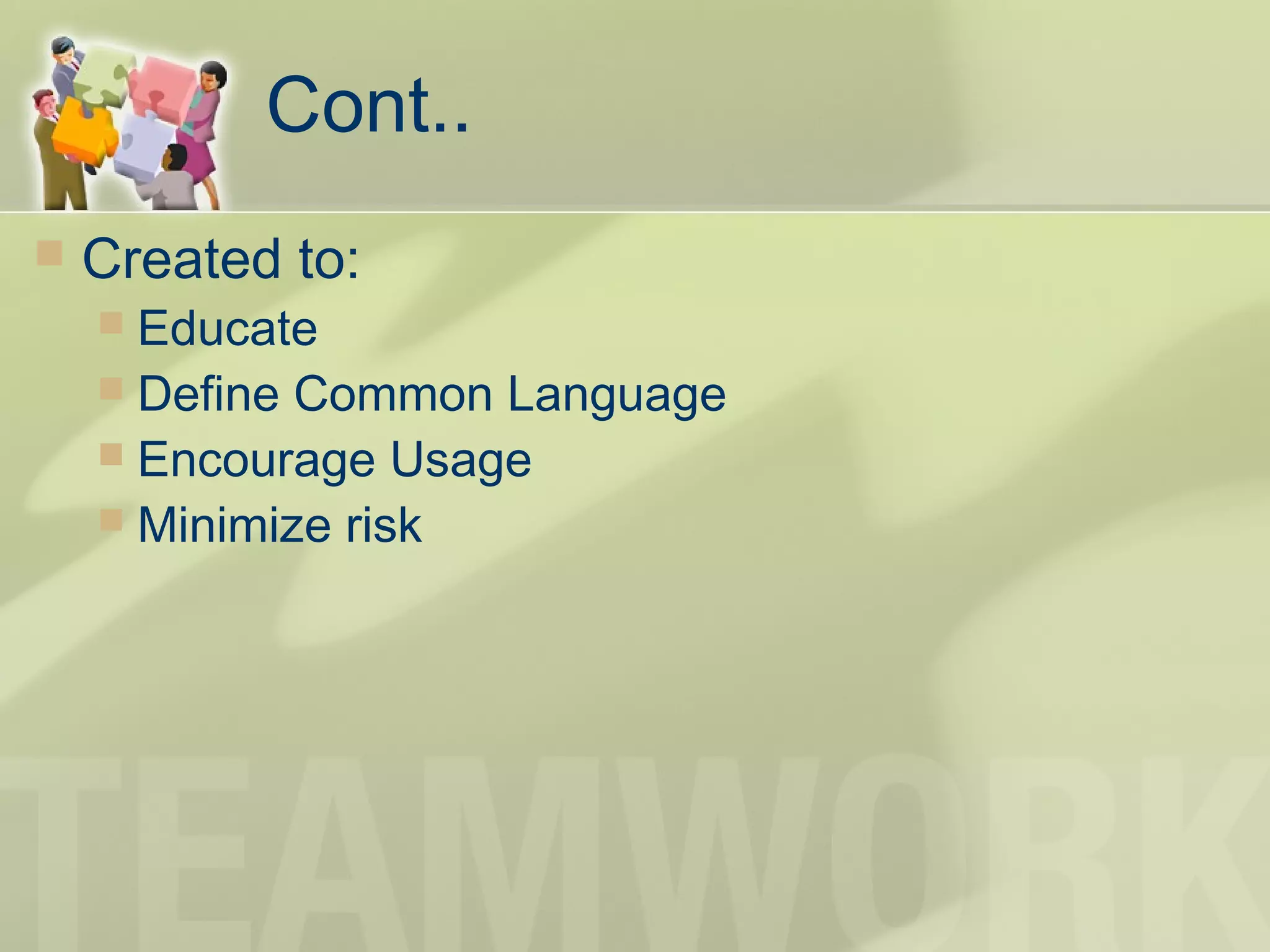 Cont..
 Created to:
 Educate
 Define Common Language
 Encourage Usage
 Minimize risk
 