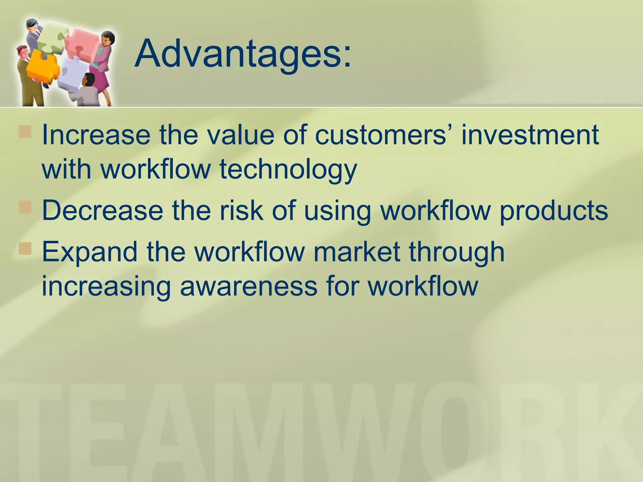Advantages:
 Increase the value of customers’ investment
with workflow technology
 Decrease the risk of using workflow products
 Expand the workflow market through
increasing awareness for workflow
 