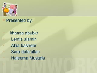  Presented by:
 khansa abubkr
 Lemia alamin
 Alaa basheer
 Sara dafa’allah
 Haleema Mustafa

 