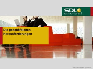 SDL Proprietary and ConfidentialSDL Proprietary and Confidential
Die geschäftlichen
Herausforderungen
 