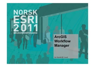 ArcGIS
Workflow
Manager


Av Harald Ø. Lund
 