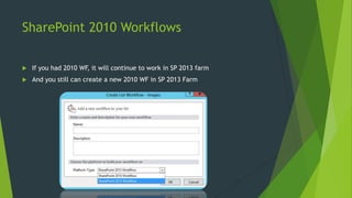 SharePoint 2010 Workflows
 If you had 2010 WF, it will continue to work in SP 2013 farm
 And you still can create a new ...