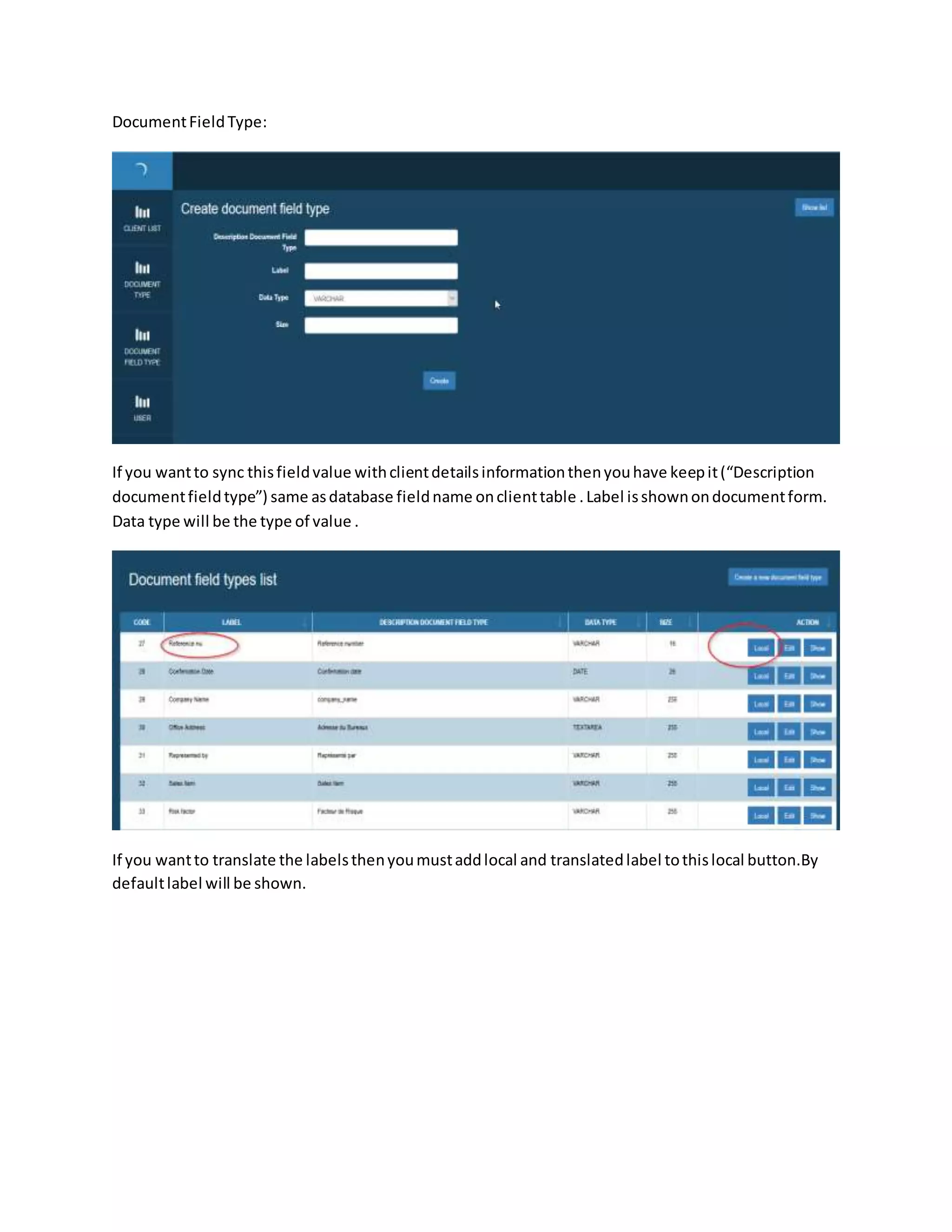 DocumentFieldType:
If you wantto sync thisfieldvalue withclientdetailsinformationthenyouhave keepit(“Description
documentfieldtype”) same asdatabase fieldname onclienttable .Label isshownondocumentform.
Data type will be the type of value .
If you wantto translate the labelsthenyoumustaddlocal and translatedlabel tothislocal button.By
defaultlabel will be shown.
 