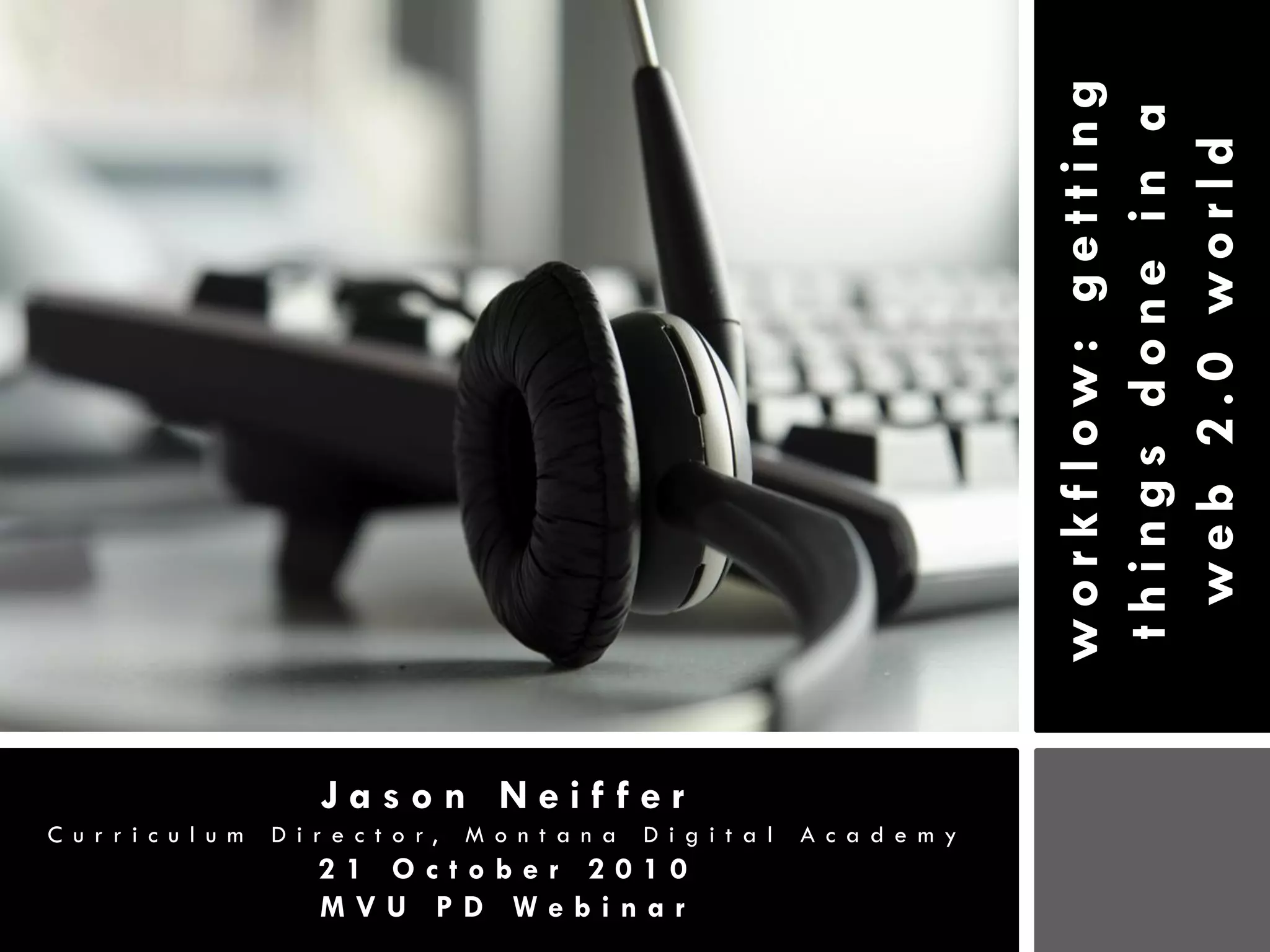 workflow: getting
                                                                                         things done in a
                                                                                          web 2.0 world
                          Jason Neiffer
C u r r i c u l u m   D i r e c t o r,   M o n t a n a   D i g i t a l   A c a d e m y
                          21 October 2010
                          MVU PD Webinar
 