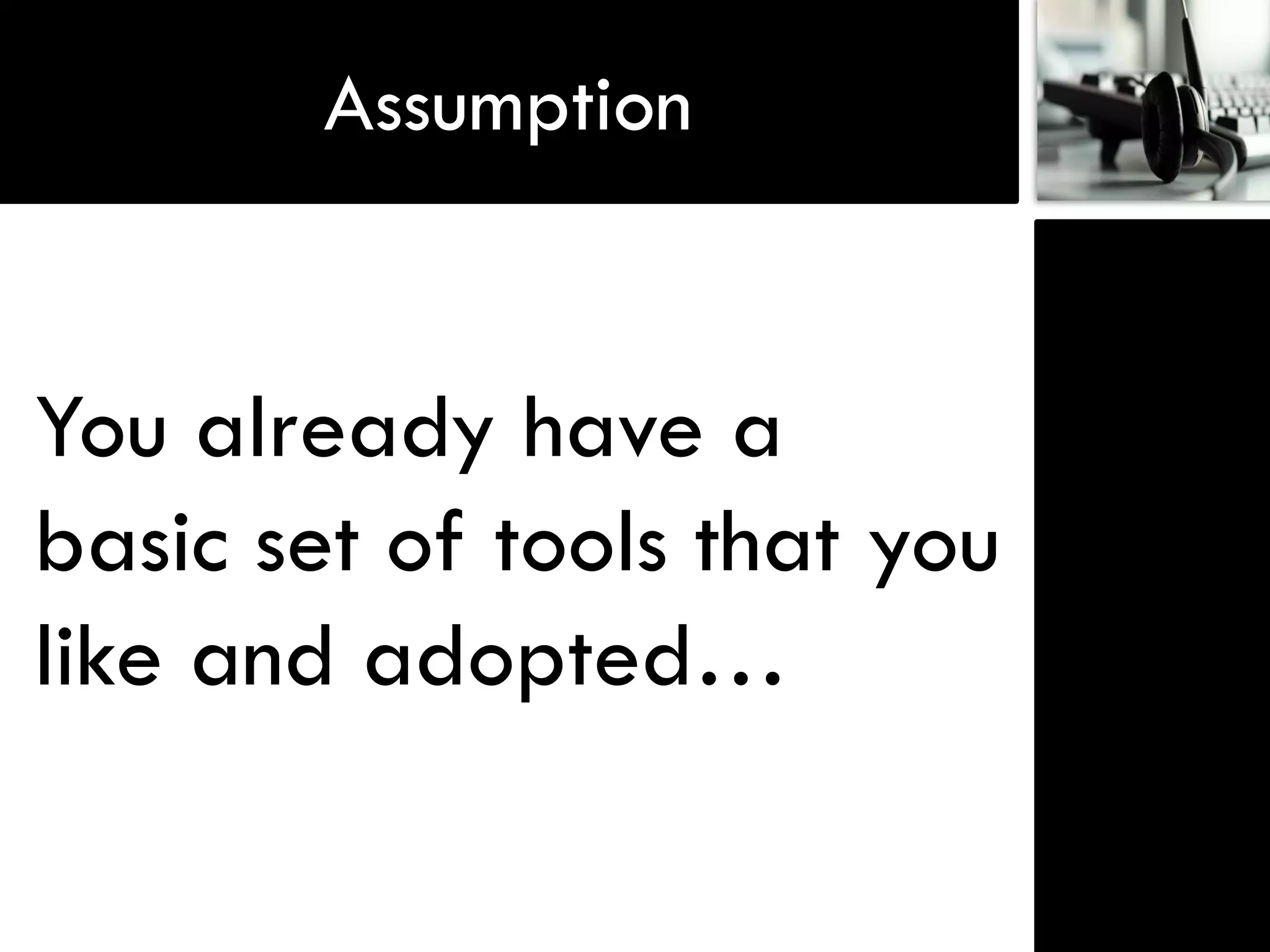 Assumption


You already have a
basic set of tools that you
like and adopted…
 