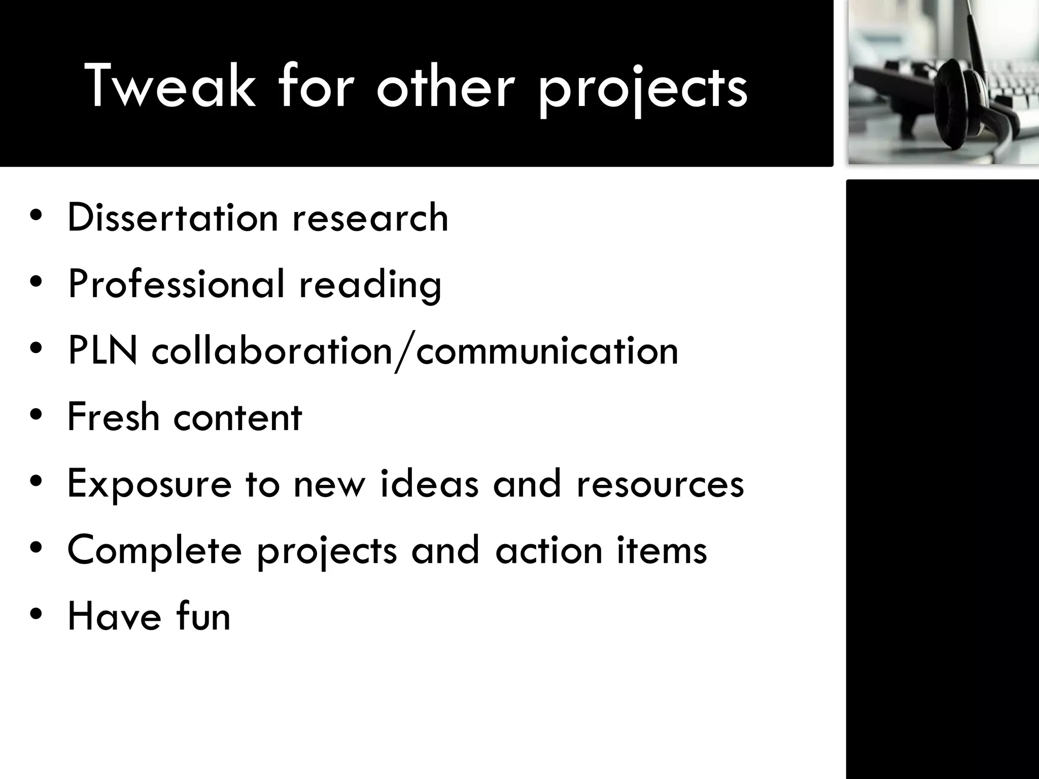 Tweak for other projects
•   Dissertation research
•   Professional reading
•   PLN collaboration/communication
•   Fresh content
•   Exposure to new ideas and resources
•   Complete projects and action items
•   Have fun
 