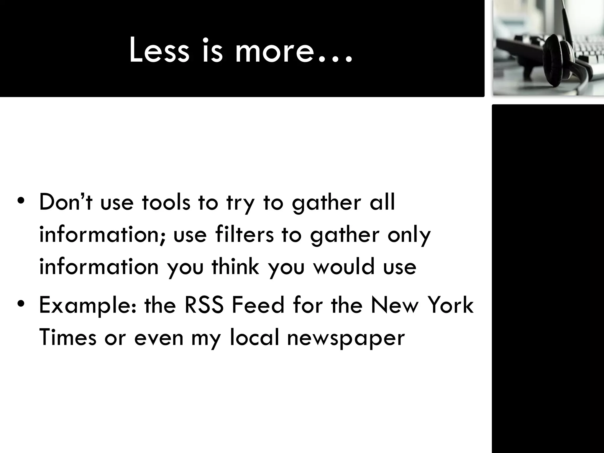 Less is more…


• Don‟t use tools to try to gather all
  information; use filters to gather only
  information you think you would use
• Example: the RSS Feed for the New York
  Times or even my local newspaper
 