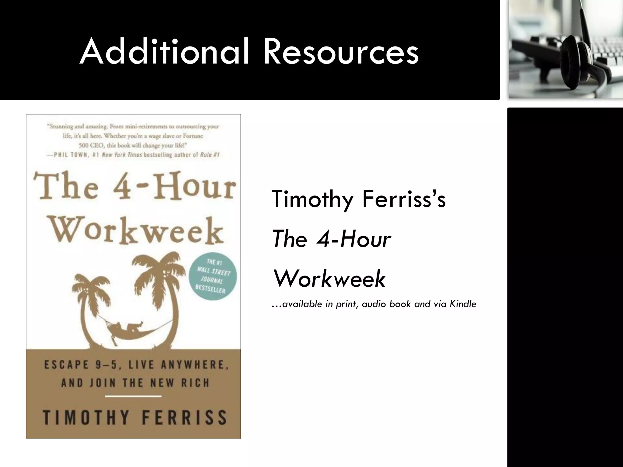 Additional Resources


           Timothy Ferriss‟s
           The 4-Hour
           Workweek
           …available in print, audio book and via Kindle
 