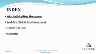 INDEX
What is clinical Data Management
Workflow Clinical Data Management
Objectives of CDM
References
07/10/2023
www.clinosol.com | follow us on social media
@clinosolresearch
2
 