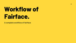Workflow of
Fairface.
A complete workflow of fairface
01
 