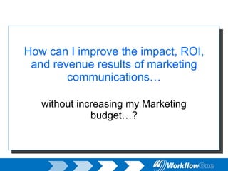 How can I improve the impact, ROI, and revenue results of marketing communications… without increasing my Marketing budget…? 
