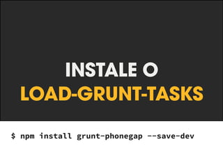 Gruntfile 
.json 
module.exports = function(grunt) { 
grunt.initConfig({ 
pkg: grunt.file.readJSON('package.json'), 
pathSrc: 'src/', 
pathBuild: 'build/', 
compass: {}, 
shell: {} 
}); 
! 
grunt.loadNpmTasks(‘grunt-contrib-compass’); 
grunt.loadNpmTasks(‘grunt-contrib-shell’); 
grunt.loadNpmTasks(‘grunt-contrib-uglify’); 
grunt.registerTask('build', ['compass:min', 
'shell']); 
! 
}; 
js 
 