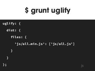 $ grunt uglify 
MAKEFILE 
uglify: { 
dist: { 
files: { 
'js/all.min.js': ['js/all.js'] 
} 
} 
}; js 
 