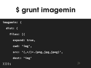$ grunt imagemin 
MAKEFILE 
imagemin: { 
dist: { 
files: [{ 
expand: true, 
cwd: 'img', 
src: '{,*/}*.{png,jpg,jpeg}', 
dest: 'img' 
}]}}; js 
 