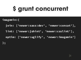 $ grunt concurrent 
imagemin:{ 
join: ['newer:sass:dev', 'newer:concat'], 
lint: ['newer:jshint', 'newer:csslint'], 
optim: ['newer:uglify', 'newer:imagemin'] 
}; 
MAKEFILE 
js 
 