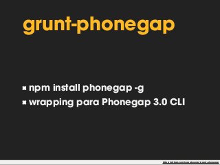 grunt-phonegap 
npm install phonegap -g 
wrapping para Phonegap 3.0 CLI 
https://github.com/logankoester/grunt-phonegap 
 