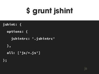 $ grunt jshint 
MAKEFILE 
jshint: { 
options: { 
jshintrc: '.jshintrc' 
}, 
all: ['js/*.js'] 
}; 
js 
 