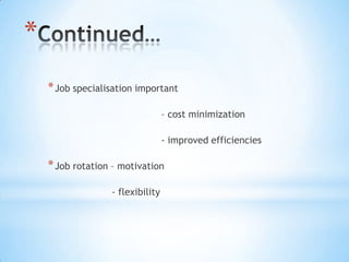 *
    * Job specialisation important

                                  – cost minimization

                                  - improved efficiencies

    * Job rotation – motivation

                  - flexibility
 