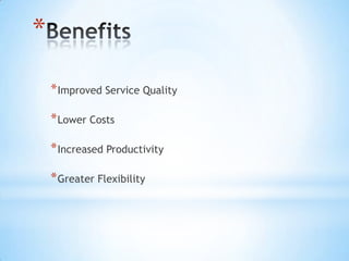 *
    * Improved Service Quality

    * Lower Costs

    * Increased Productivity

    * Greater Flexibility
 