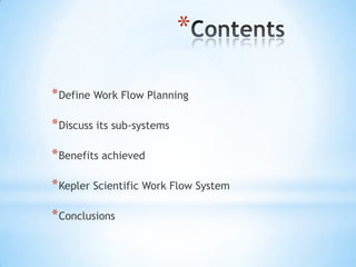 *

* Define Work Flow Planning

* Discuss its sub-systems

* Benefits achieved

* Kepler Scientific Work Flow System

* Conclusions
 