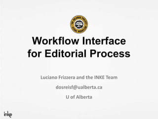 Workflow Interface
for Editorial Process

  Luciano Frizzera and the INKE Team
        dosreisf@ualberta.ca
             U of Alberta
 