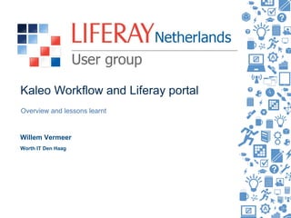 Kaleo Workflow and Liferay portal
Overview and lessons learnt


Willem Vermeer
Worth IT Den Haag
 