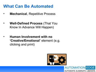 What Can Be Automated Mechanical , Repetitive Process Well-Defined Process  (That You Know In Advance Will Happen) Human Involvement   with no ‘Creative/Emotional’  element (e.g. clicking and print) 