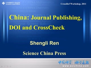 Shengli Ren
Science China Press
China: Journal Publishing,
DOI and CrossCheck
CrossRef Workshop, 2011
 