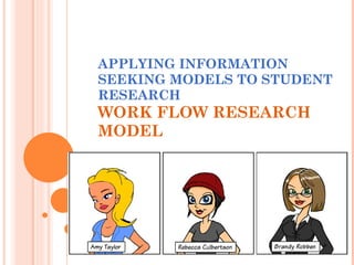 APPLYING INFORMATION SEEKING MODELS TO STUDENT RESEARCH WORK FLOW RESEARCH MODEL 
