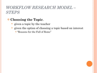 WORKFLOW RESEARCH MODEL – STEPS <ul><li>Choosing the Topic .   </li></ul><ul><ul><li>given a topic by the teacher  </li></...