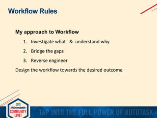 Workflow Rules
My approach to Workflow
1. Investigate what & understand why
2. Bridge the gaps
3. Reverse engineer
Design the workflow towards the desired outcome

 