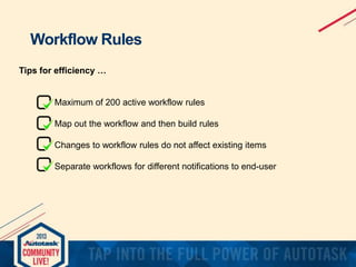 Workflow Rules
Tips for efficiency …

Maximum of 200 active workflow rules
Map out the workflow and then build rules
Changes to workflow rules do not affect existing items
Separate workflows for different notifications to end-user

 
