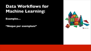 Data Workﬂows for
Machine Learning:	

 
Examples…	

!

 

“Neque per exemplum”	


 