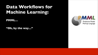 Data Workﬂows for
Machine Learning:	

 
PMML…	

!

 

“Oh, by the way…”	


 