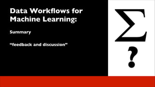 Data Workﬂows for
Machine Learning:	

 
Summary	

!

 

“feedback and discussion”	


?

 