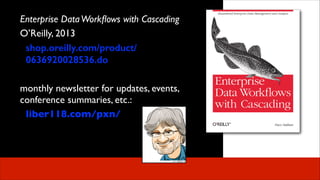 Enterprise Data Workﬂows with Cascading	

O’Reilly, 2013	

shop.oreilly.com/product/
0636920028536.do
!

monthly newsletter for updates, events,
conference summaries, etc.:	

liber118.com/pxn/

 