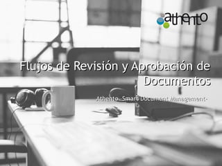 Flujos de Revisión y Aprobación deFlujos de Revisión y Aprobación de
DocumentosDocumentos
Athento –Smart Document Management-Athento –Smart Document Management-
 