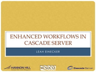 ENHANCED WORKFLOWS IN
    CASCADE SERVER
       LEAH EINECKER
 