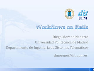 Diego Moreno Naharro
                 Universidad Politécnica de Madrid
Departamento de Ingeniería de Sistemas Telemáticos

                             dmoreno@dit.upm.es
 