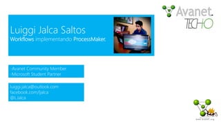 Luiggi Jalca Saltos
Workflows implementando ProcessMaker.
-Avanet Community Member
-Microsoft Student Partner
luiggi.jalca@outlook.com
facebook.com/ljalca
@LJalca
 