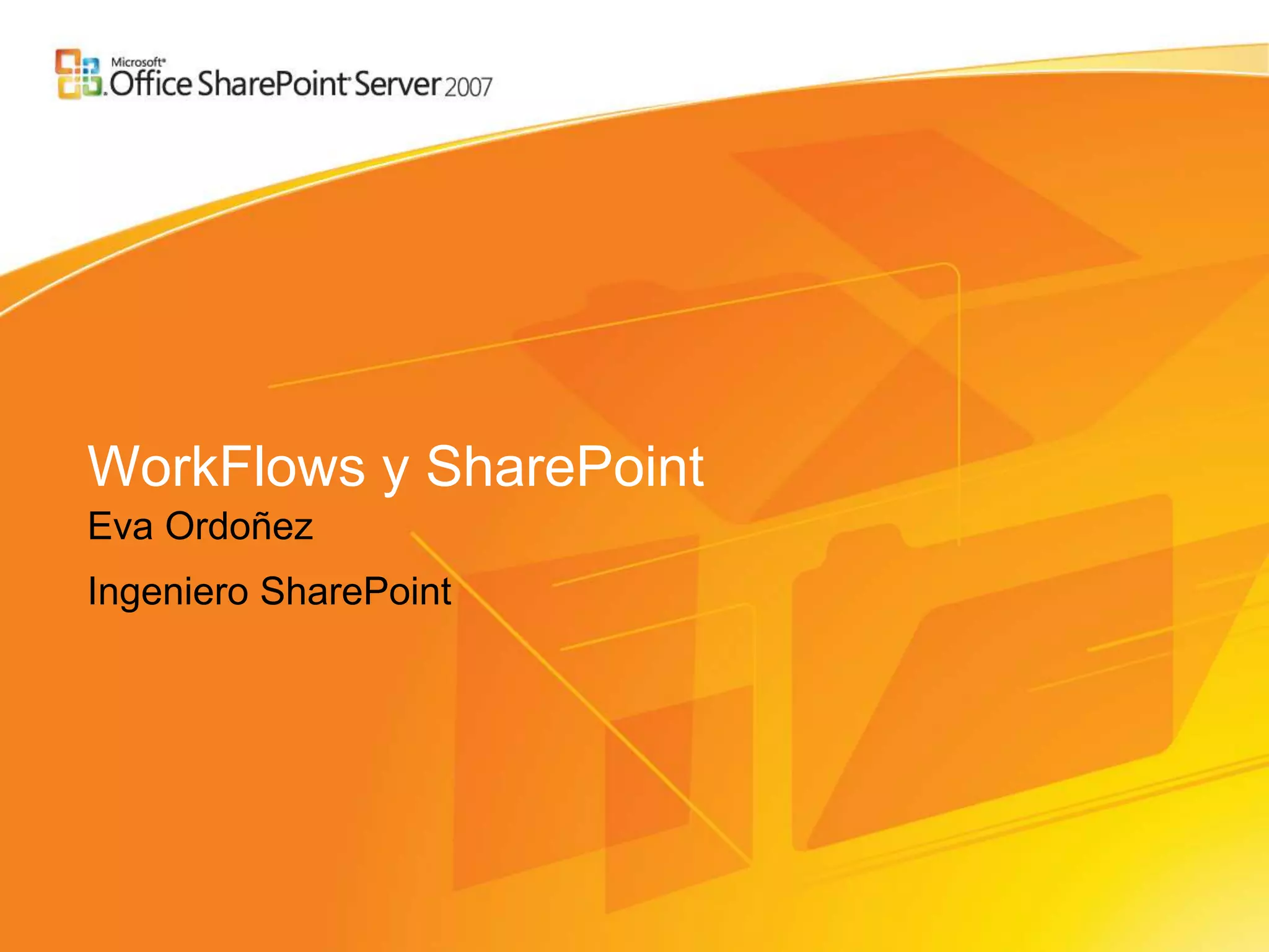 WorkFlows y SharePoint
Eva Ordoñez
Ingeniero SharePoint
 