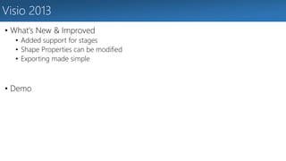 Visio 2013 
• What's New & Improved 
• Added support for stages 
• Shape Properties can be modified 
• Exporting made simple 
• Demo 
 