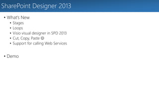 SharePoint Designer 2013 
• What’s New 
• Stages 
• Loops 
• Visio visual designer in SPD 2013 
• Cut, Copy, Paste  
• Support for calling Web Services 
• Demo 
 