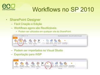 Workflows no SP 2010SharePoint DesignerFácilCriação e EdiçãoWorkflows agora sãoReutilizáveisPodemserutilizadosemqualquer site do SharePointPodemserimportados no Visual StudioExportaçãopara WSP
